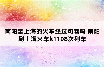 南阳至上海的火车经过句容吗 南阳到上海火车k1108次列车